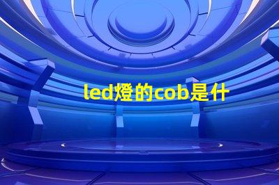 led燈的cob是什么意思 軌道燈cob是什么意思